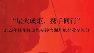 【邀请函】“星火成炬，携手同行”——2025年林州红旗渠精神培训基地行业交流会